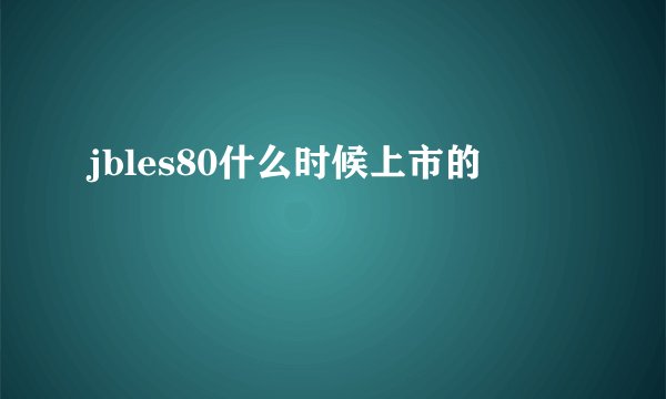 jbles80什么时候上市的
