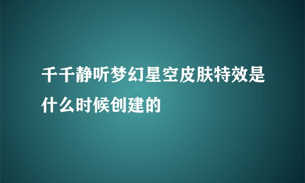 千千静听梦幻星空皮肤特效是什么时候创建的
