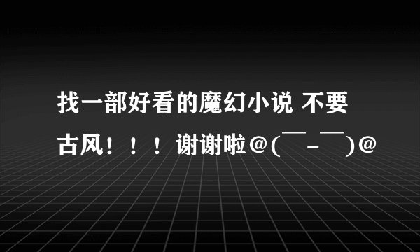 找一部好看的魔幻小说 不要古风！！！谢谢啦＠(￣-￣)＠