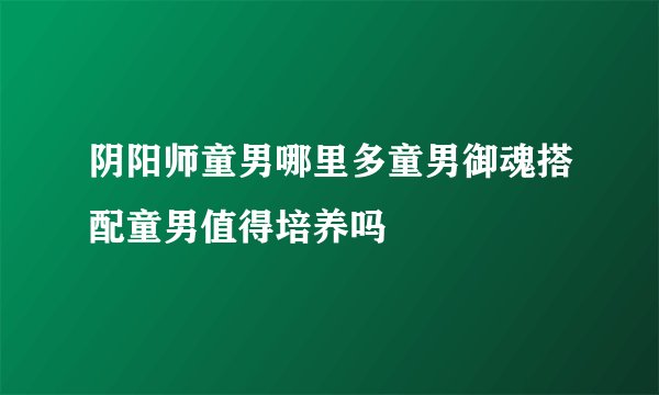 阴阳师童男哪里多童男御魂搭配童男值得培养吗