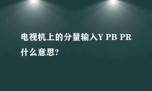 电视机上的分量输入Y PB PR什么意思?