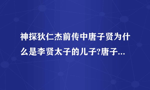 神探狄仁杰前传中唐子贤为什么是李贤太子的儿子?唐子贤的母亲是谁？