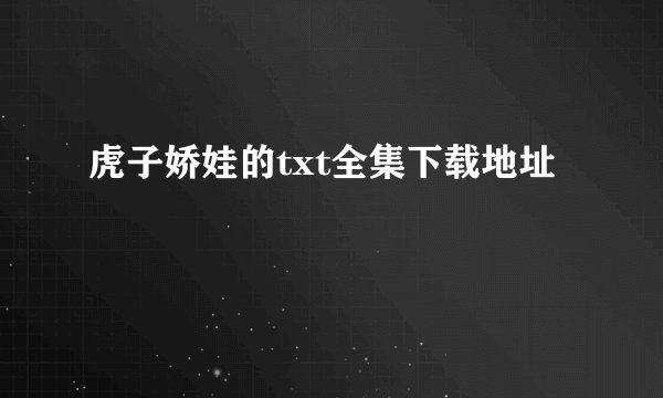 虎子娇娃的txt全集下载地址