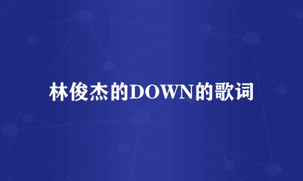 林俊杰的DOWN的歌词