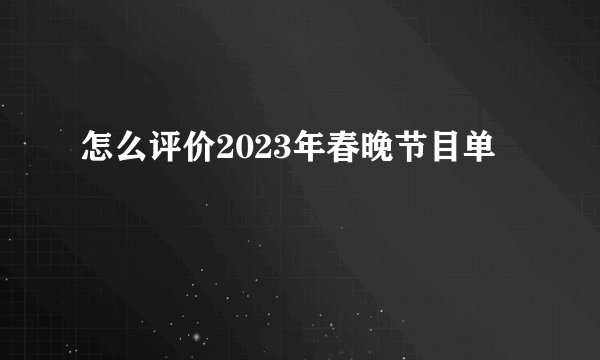 怎么评价2023年春晚节目单