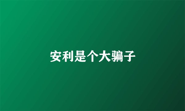 安利是个大骗子