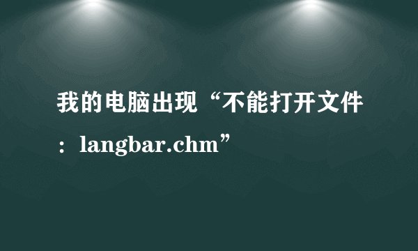 我的电脑出现“不能打开文件：langbar.chm”