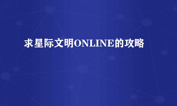 求星际文明ONLINE的攻略