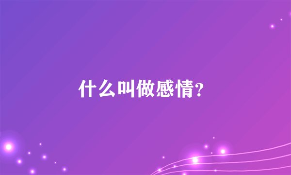 什么叫做感情？