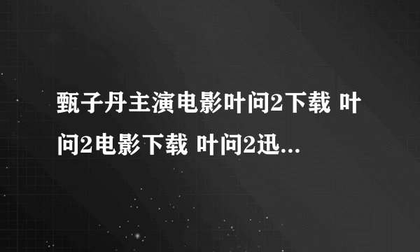 甄子丹主演电影叶问2下载 叶问2电影下载 叶问2迅雷在线播放下载地址 叶问2剧情介绍