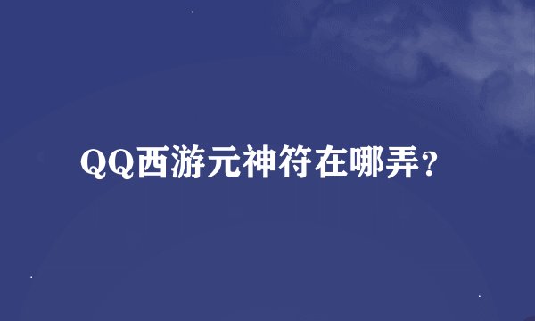 QQ西游元神符在哪弄？