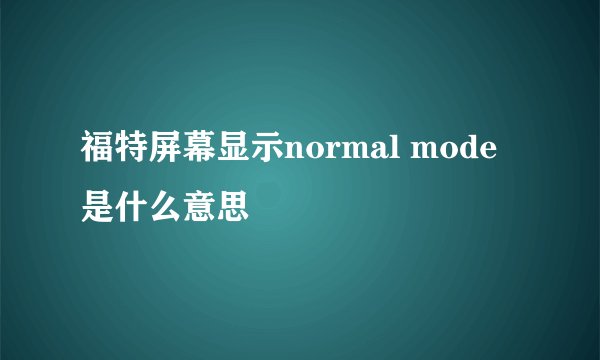 福特屏幕显示normal mode是什么意思