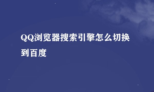 QQ浏览器搜索引擎怎么切换到百度