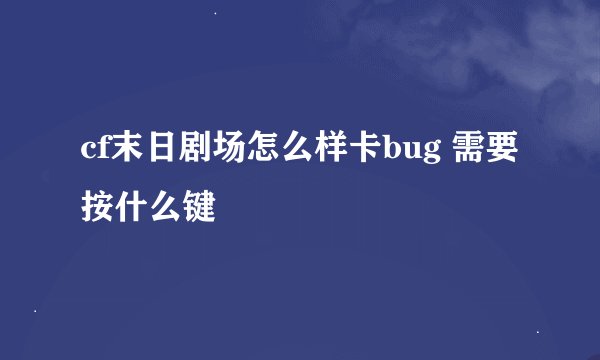 cf末日剧场怎么样卡bug 需要按什么键