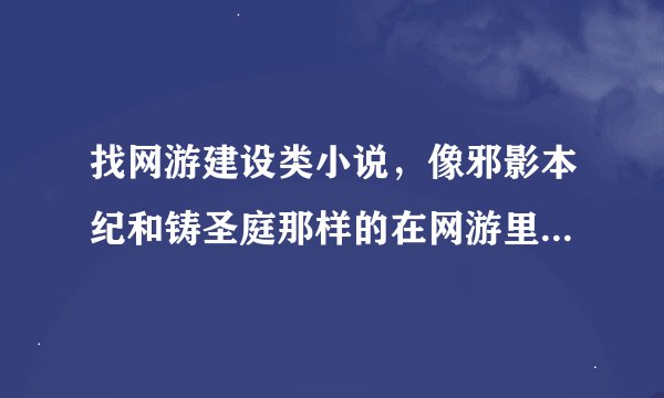 找网游建设类小说，像邪影本纪和铸圣庭那样的在网游里建立自己的势力不收玩家的小说