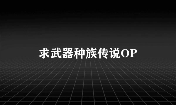 求武器种族传说OP