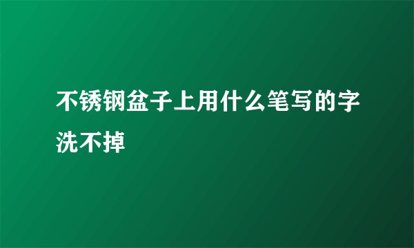 不锈钢盆子上用什么笔写的字洗不掉