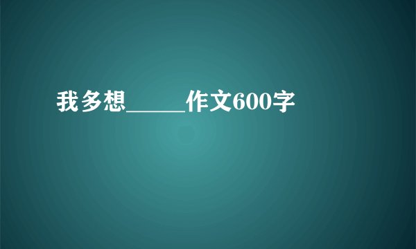 我多想_____作文600字