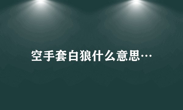空手套白狼什么意思…