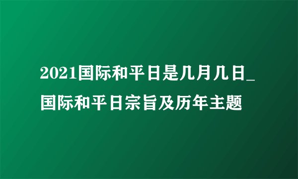 2021国际和平日是几月几日_国际和平日宗旨及历年主题