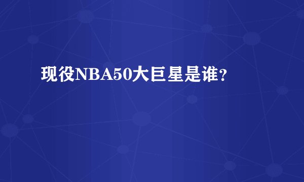 现役NBA50大巨星是谁？
