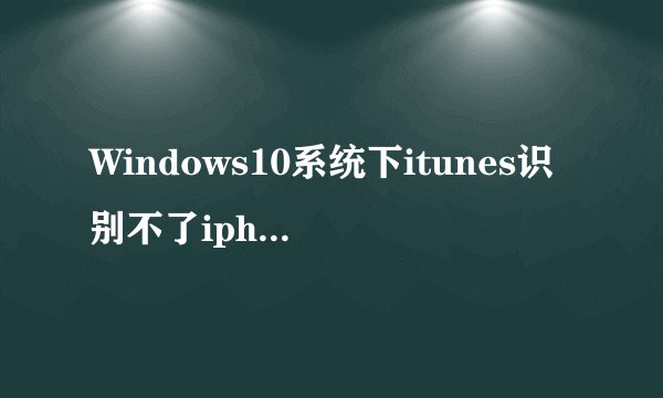 Windows10系统下itunes识别不了iphone/ipad如何解决