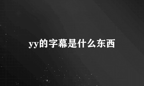 yy的字幕是什么东西