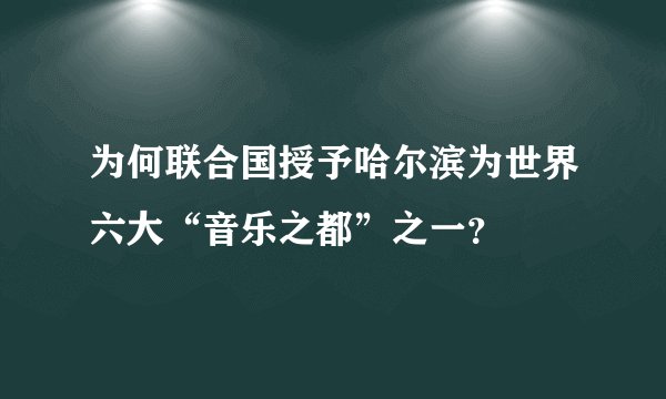 为何联合国授予哈尔滨为世界六大“音乐之都”之一？