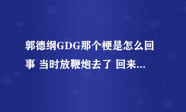 郭德纲GDG那个梗是怎么回事 当时放鞭炮去了 回来看见很多人说