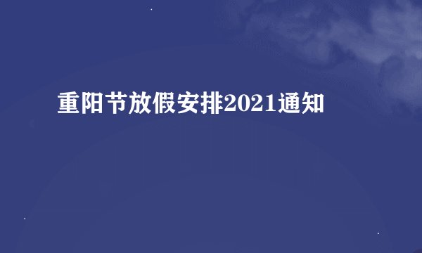 重阳节放假安排2021通知