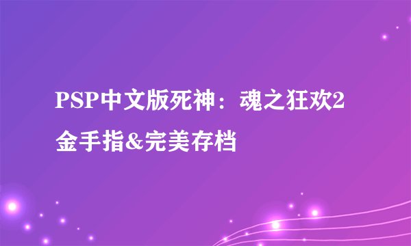 PSP中文版死神：魂之狂欢2金手指&完美存档