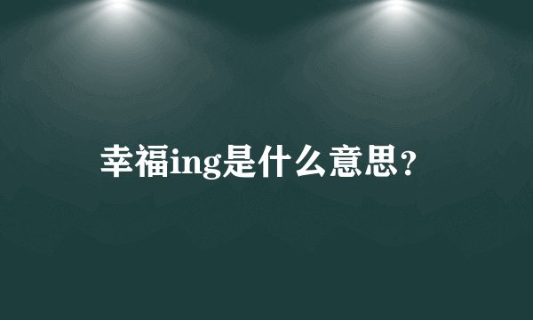 幸福ing是什么意思？