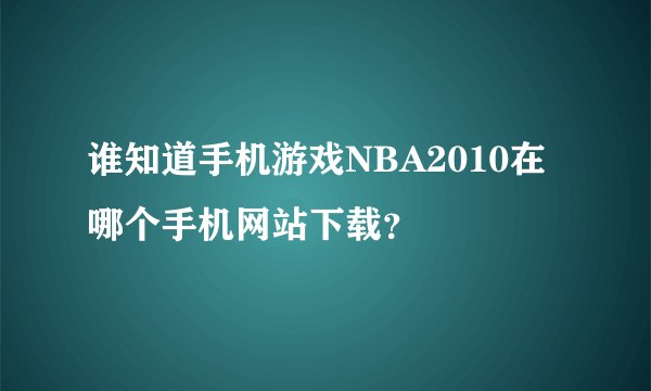 谁知道手机游戏NBA2010在哪个手机网站下载？
