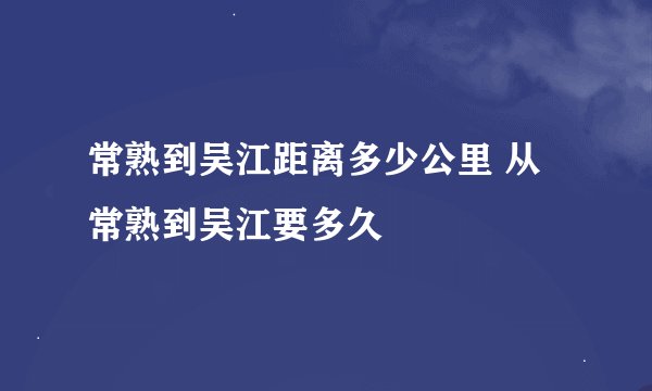 常熟到吴江距离多少公里 从常熟到吴江要多久