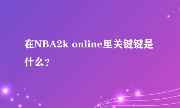 在NBA2k online里关键键是什么？