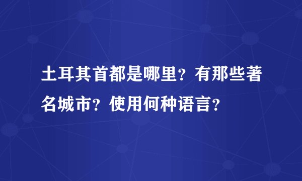 土耳其首都是哪里？有那些著名城市？使用何种语言？