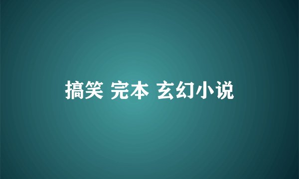 搞笑 完本 玄幻小说