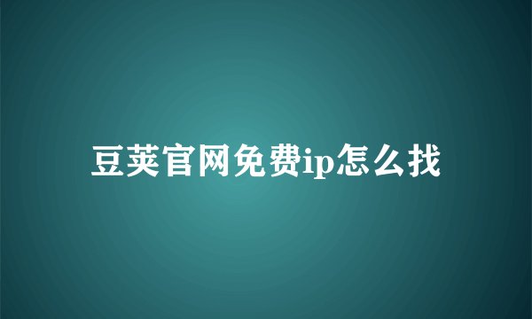 豆荚官网免费ip怎么找