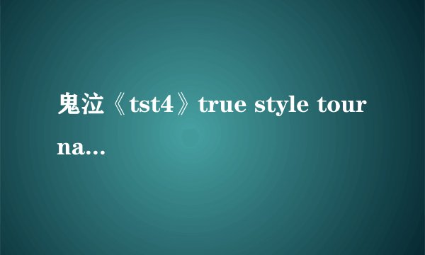 鬼泣《tst4》true style tournament是什么，还有破灭恶魔的资料《鬼泣迷进来聊聊》