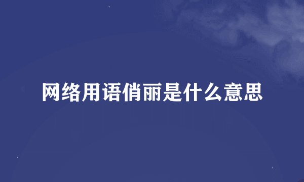 网络用语俏丽是什么意思