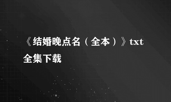 《结婚晚点名（全本）》txt全集下载
