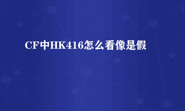 CF中HK416怎么看像是假
