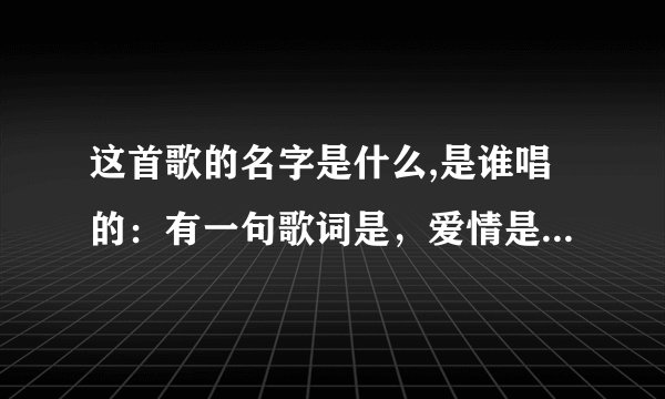 这首歌的名字是什么,是谁唱的：有一句歌词是，爱情是卡布奇诺......?