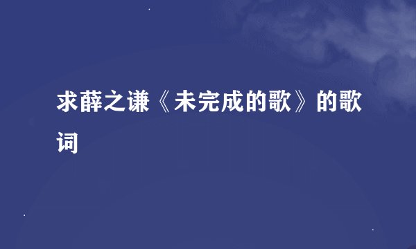 求薛之谦《未完成的歌》的歌词