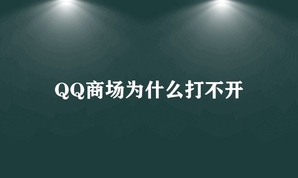QQ商场为什么打不开