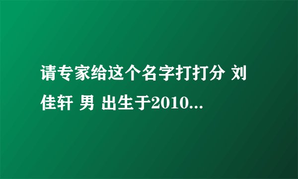 请专家给这个名字打打分 刘佳轩 男 出生于2010年农历5月初5.19点30分