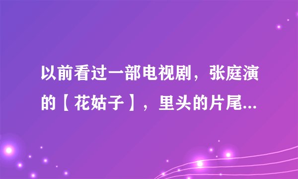 以前看过一部电视剧，张庭演的【花姑子】，里头的片尾曲叫什么呀？