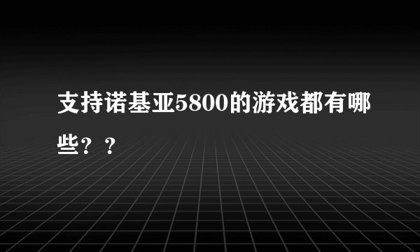 支持诺基亚5800的游戏都有哪些？？