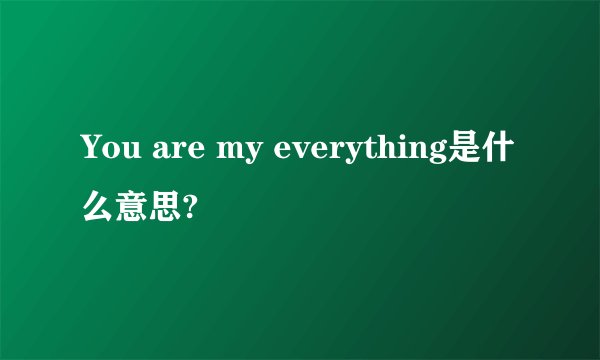 You are my everything是什么意思?