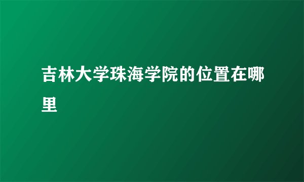 吉林大学珠海学院的位置在哪里
